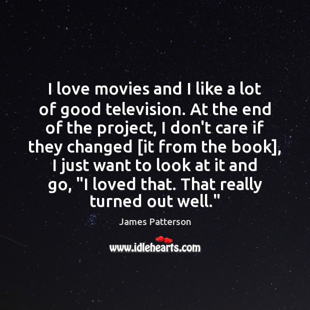 I love movies and I like a lot of good television. At James Patterson Picture Quote