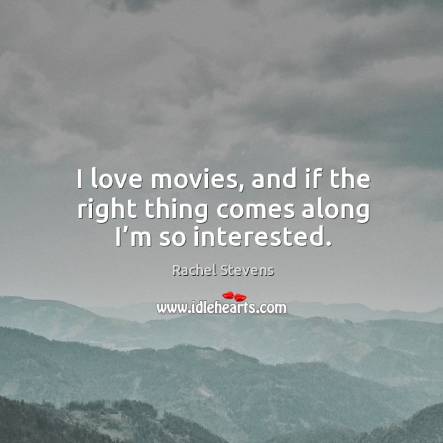 I love movies, and if the right thing comes along I’m so interested. Rachel Stevens Picture Quote