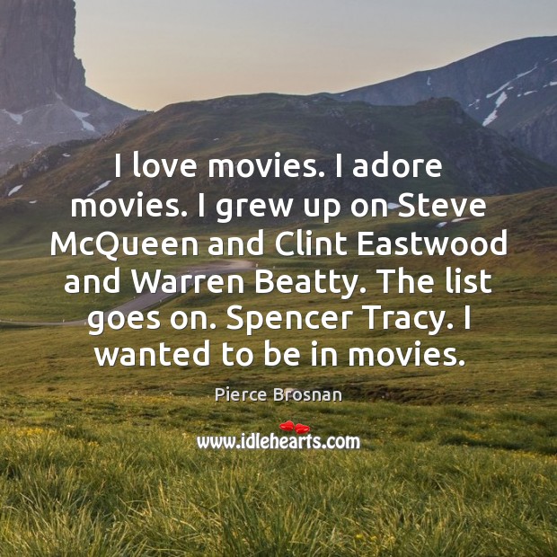 I love movies. I adore movies. I grew up on Steve McQueen Pierce Brosnan Picture Quote