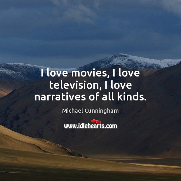 I love movies, I love television, I love narratives of all kinds. Michael Cunningham Picture Quote
