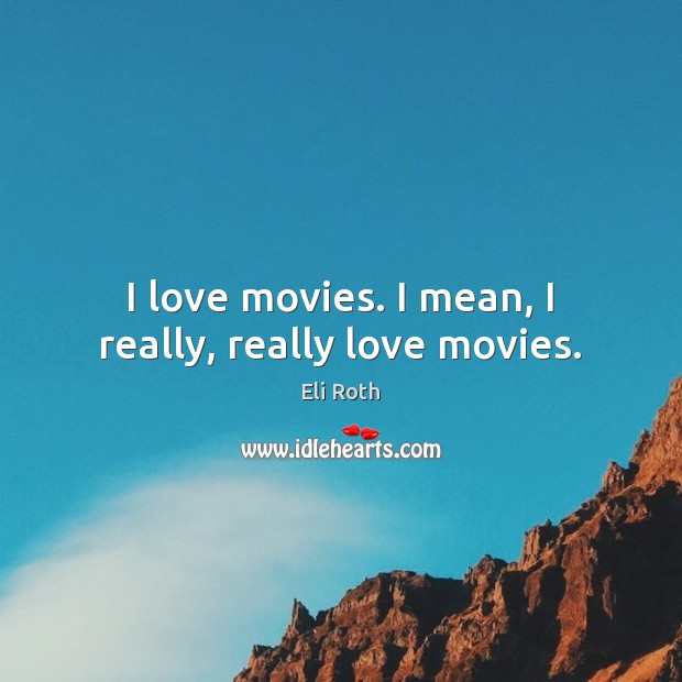 I love movies. I mean, I really, really love movies. Eli Roth Picture Quote