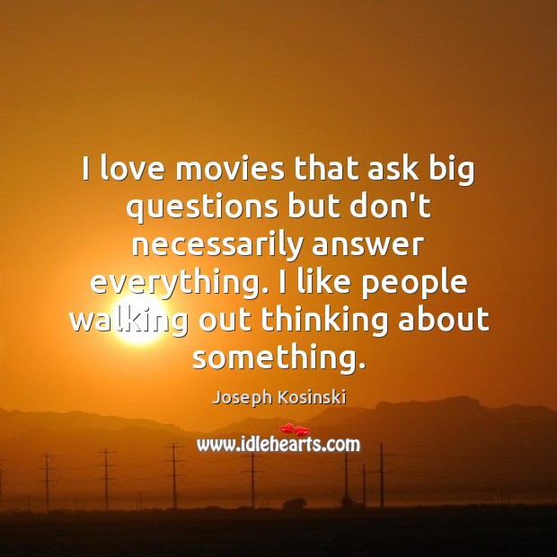 I love movies that ask big questions but don’t necessarily answer everything. Joseph Kosinski Picture Quote