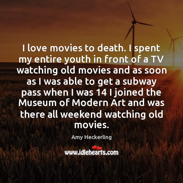 I love movies to death. I spent my entire youth in front Image