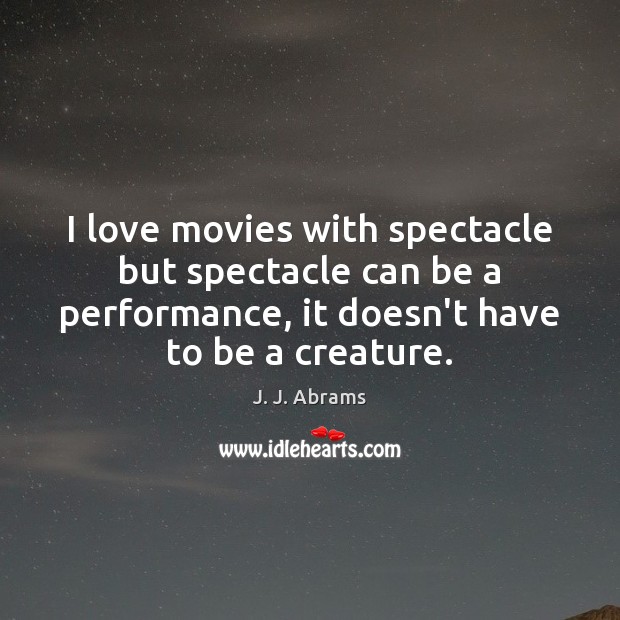 I love movies with spectacle but spectacle can be a performance, it J. J. Abrams Picture Quote