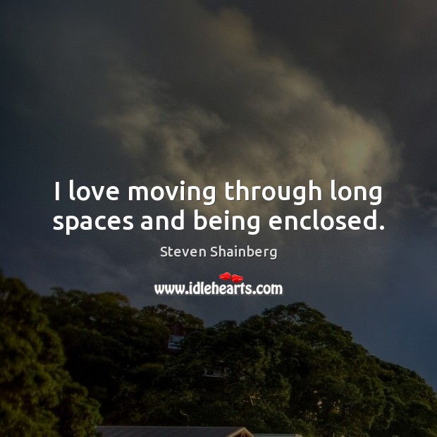 I love moving through long spaces and being enclosed. Steven Shainberg Picture Quote