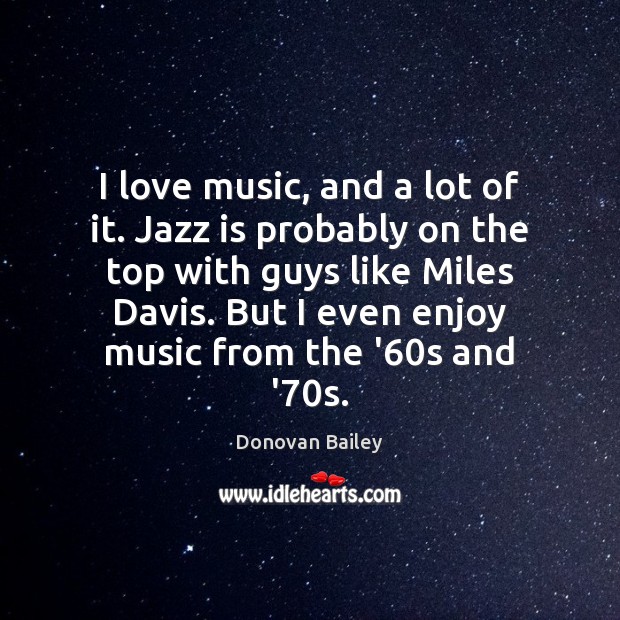 I love music, and a lot of it. Jazz is probably on Donovan Bailey Picture Quote
