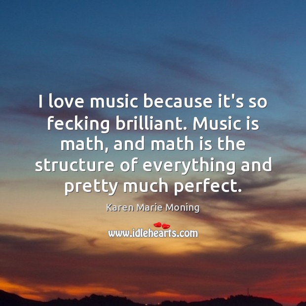 I love music because it’s so fecking brilliant. Music is math, and Image