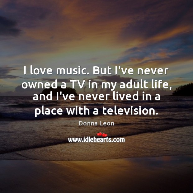 I love music. But I’ve never owned a TV in my adult Donna Leon Picture Quote