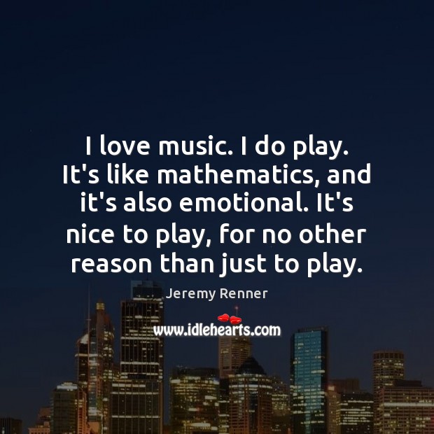 I love music. I do play. It’s like mathematics, and it’s also Jeremy Renner Picture Quote