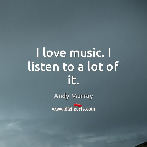 I love music. I listen to a lot of it. Andy Murray Picture Quote