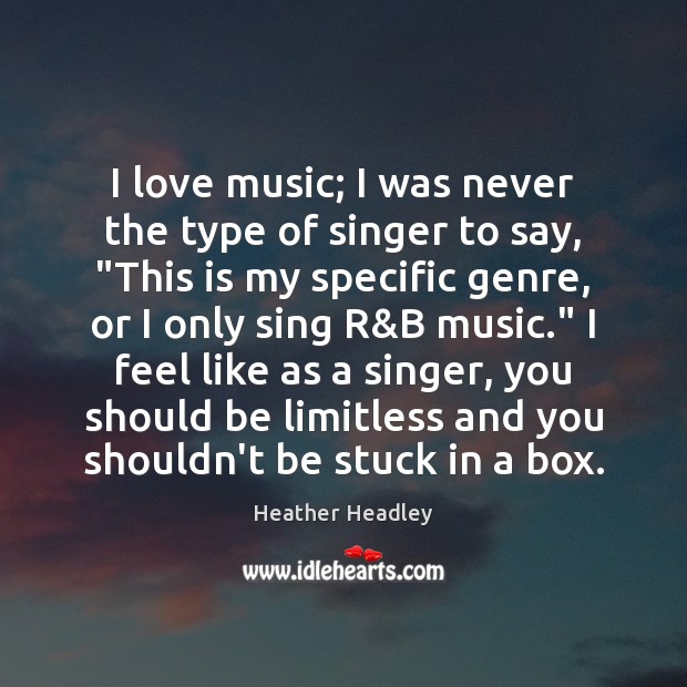 I love music; I was never the type of singer to say, “ Heather Headley Picture Quote