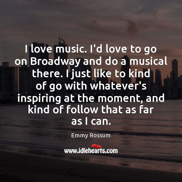 I love music. I’d love to go on Broadway and do a Emmy Rossum Picture Quote