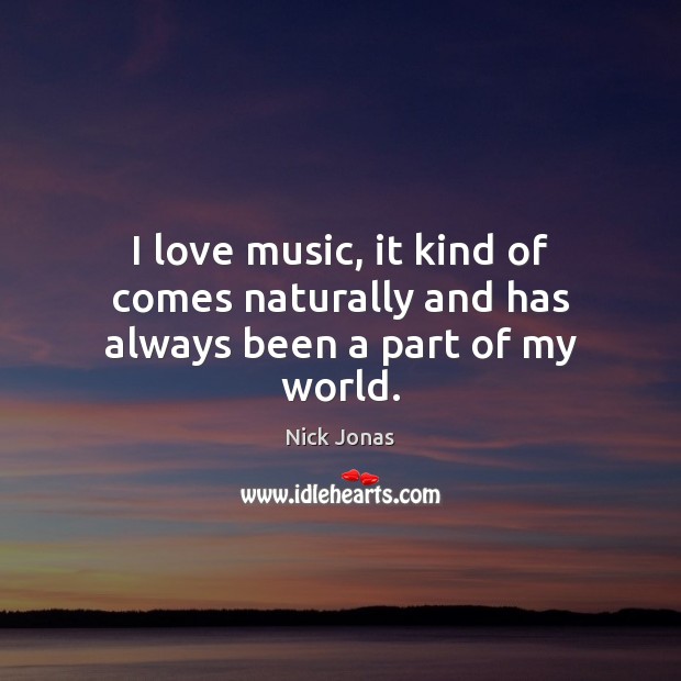 I love music, it kind of comes naturally and has always been a part of my world. Image