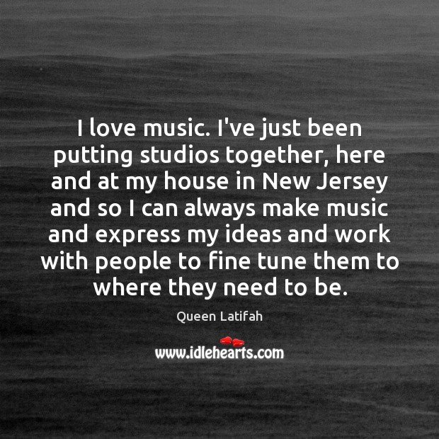 I love music. I’ve just been putting studios together, here and at Queen Latifah Picture Quote