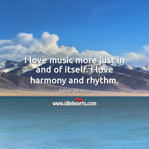 I love music more just in and of itself. I love harmony and rhythm. Edgar Winter Picture Quote