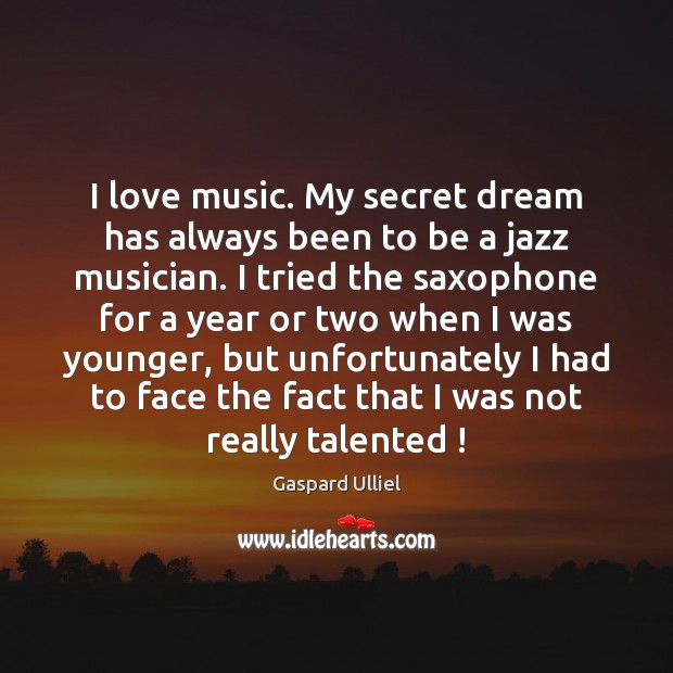 I love music. My secret dream has always been to be a Gaspard Ulliel Picture Quote