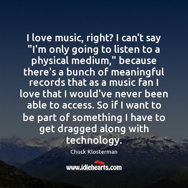 I love music, right? I can’t say “I’m only going to listen Chuck Klosterman Picture Quote
