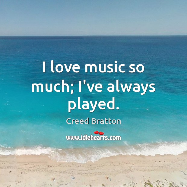 I love music so much; I’ve always played. Image
