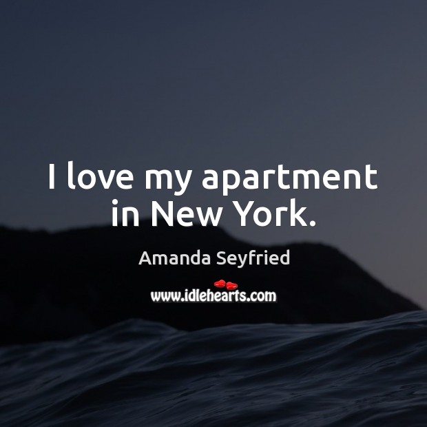 I love my apartment in New York. Amanda Seyfried Picture Quote