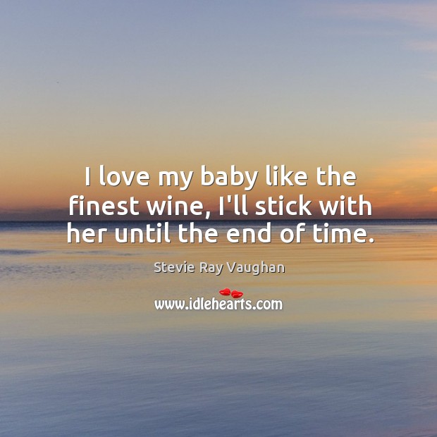 I love my baby like the finest wine, I’ll stick with her until the end of time. Stevie Ray Vaughan Picture Quote