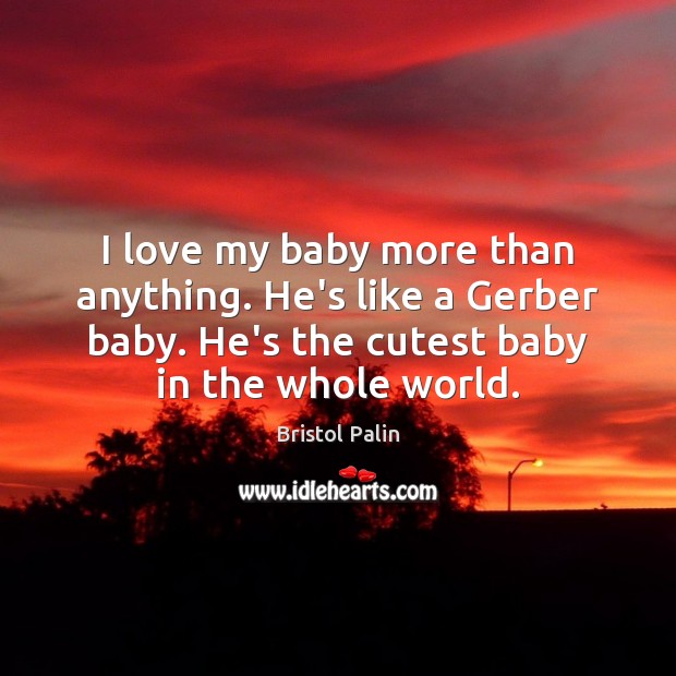 I love my baby more than anything. He’s like a Gerber baby. Bristol Palin Picture Quote
