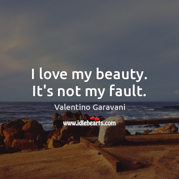 I love my beauty. It’s not my fault. Valentino Garavani Picture Quote