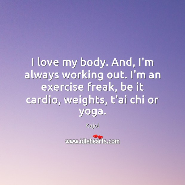 I love my body. And, I’m always working out. I’m an exercise Kajol Picture Quote