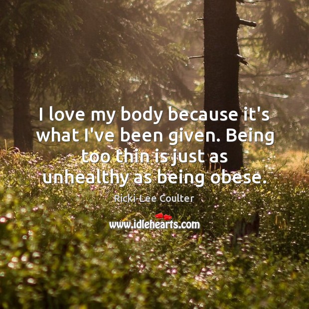 I love my body because it’s what I’ve been given. Being too Image