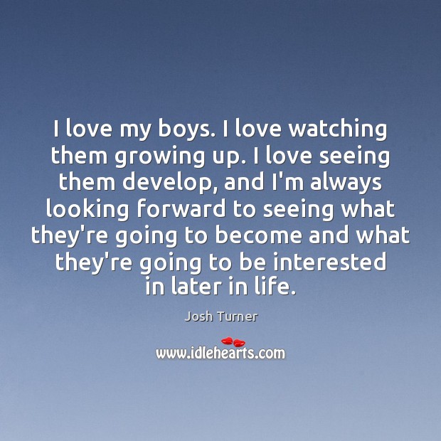 I love my boys. I love watching them growing up. I love Josh Turner Picture Quote