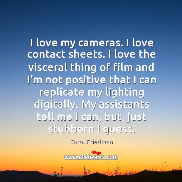 I love my cameras. I love contact sheets. I love the visceral Carol Friedman Picture Quote