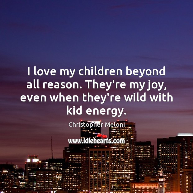 I love my children beyond all reason. They’re my joy, even when Christopher Meloni Picture Quote