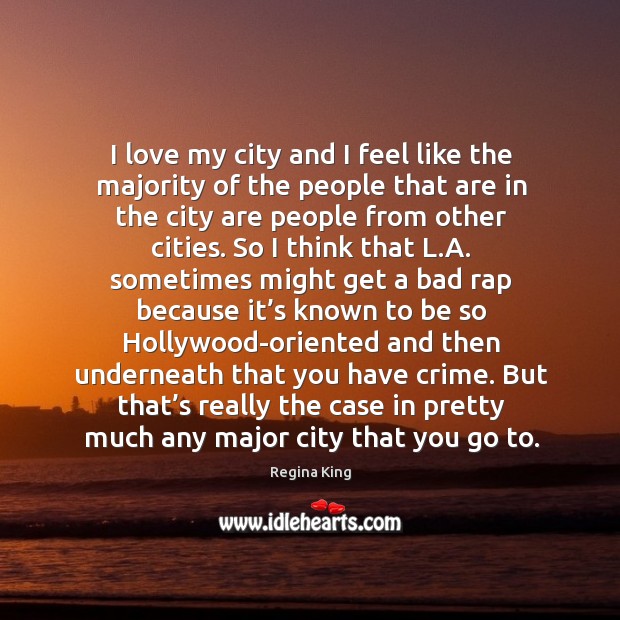 I love my city and I feel like the majority of the people that are in the city are people from other cities. Regina King Picture Quote