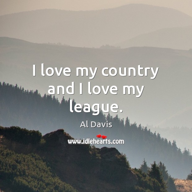 I love my country and I love my league. Al Davis Picture Quote