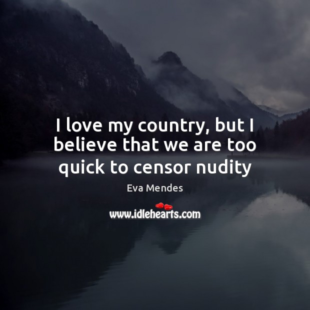 I love my country, but I believe that we are too quick to censor nudity Eva Mendes Picture Quote