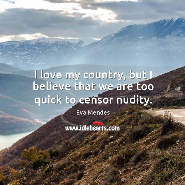 I love my country, but I believe that we are too quick to censor nudity. Eva Mendes Picture Quote