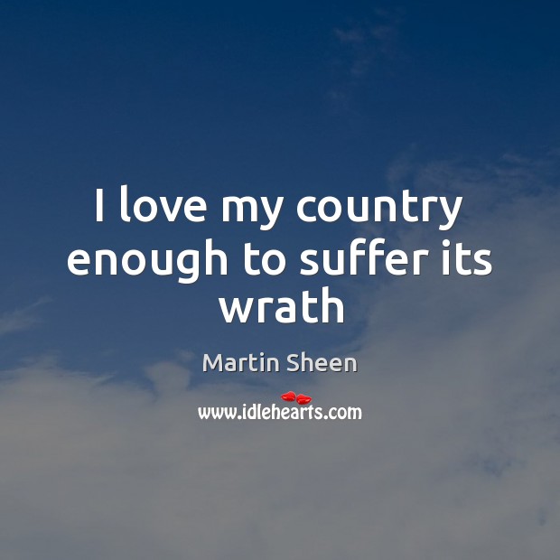 I love my country enough to suffer its wrath Martin Sheen Picture Quote