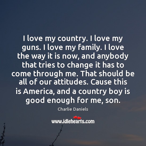 I love my country. I love my guns. I love my family. Charlie Daniels Picture Quote