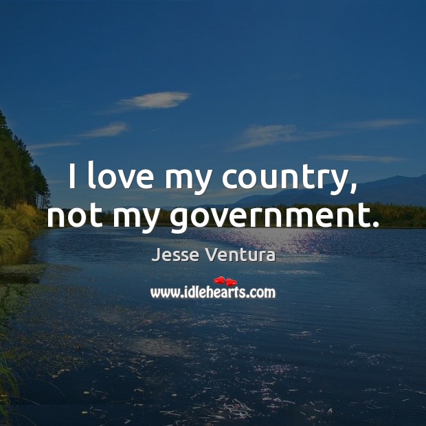 I love my country, not my government. Jesse Ventura Picture Quote