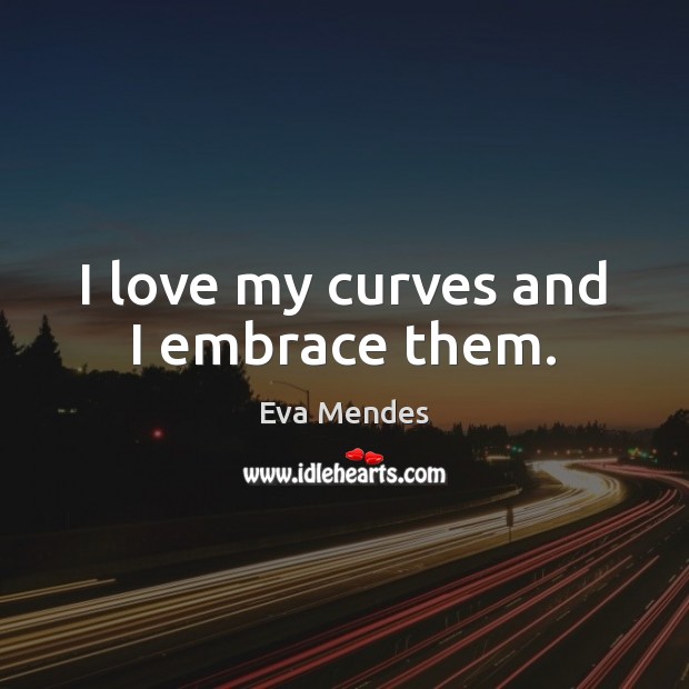 I love my curves and I embrace them. Eva Mendes Picture Quote