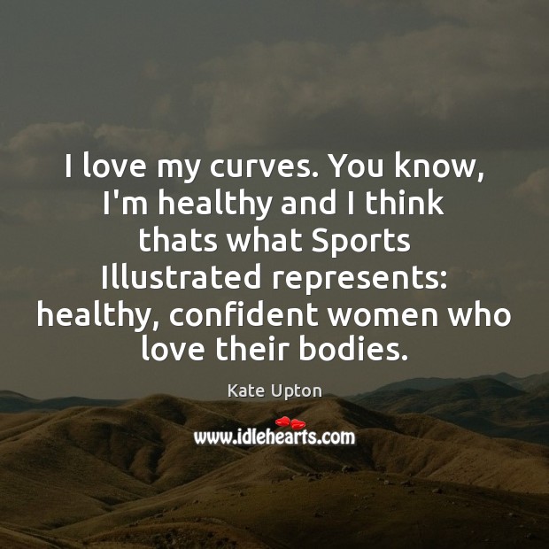 I love my curves. You know, I’m healthy and I think thats Kate Upton Picture Quote
