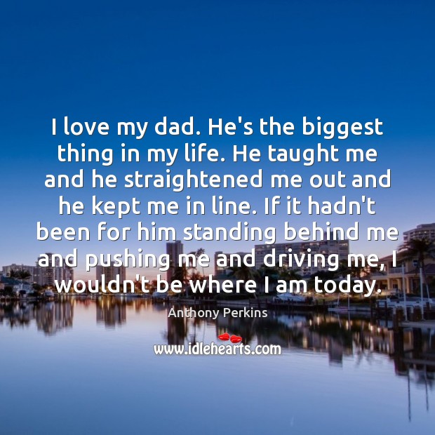 I love my dad. He’s the biggest thing in my life. He Anthony Perkins Picture Quote