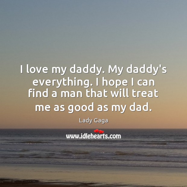 I love my daddy. My daddy’s everything. I hope I can find Lady Gaga Picture Quote