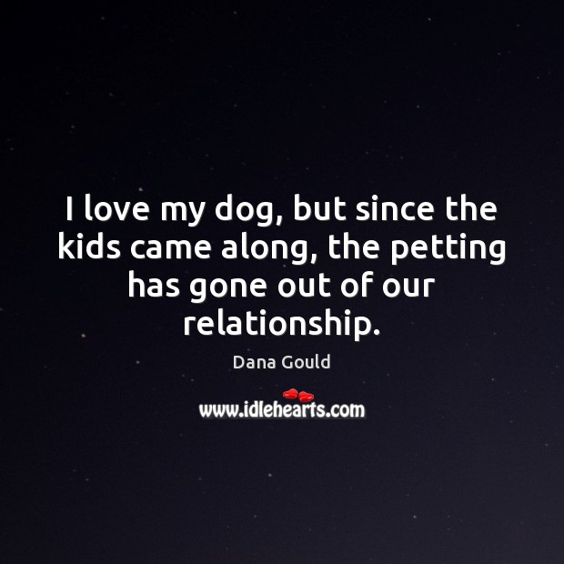 I love my dog, but since the kids came along, the petting Dana Gould Picture Quote
