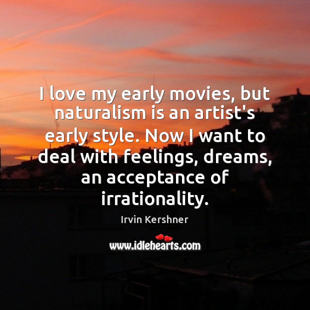 I love my early movies, but naturalism is an artist’s early style. Irvin Kershner Picture Quote