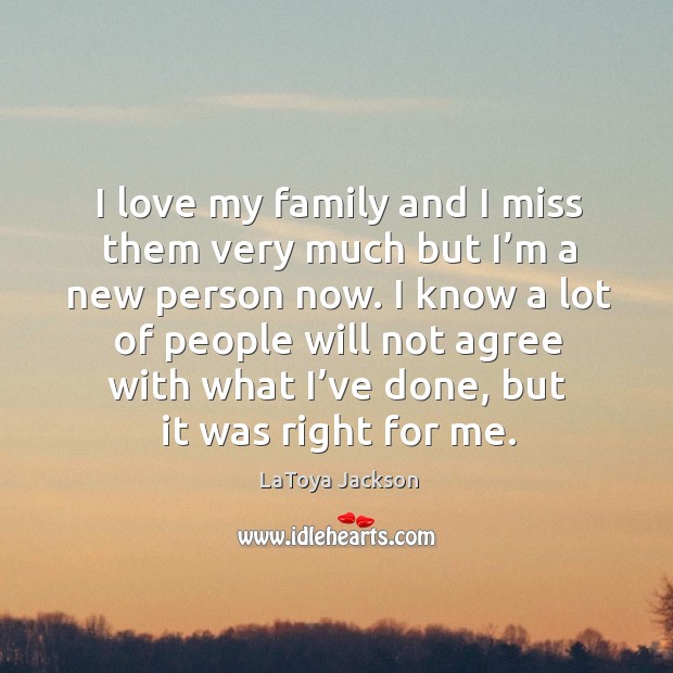 I love my family and I miss them very much but I’m a new person now. LaToya Jackson Picture Quote