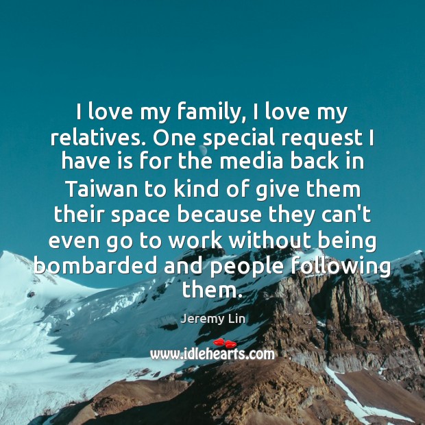 I love my family, I love my relatives. One special request I 