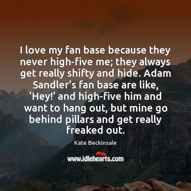 I love my fan base because they never high-five me; they always Kate Beckinsale Picture Quote