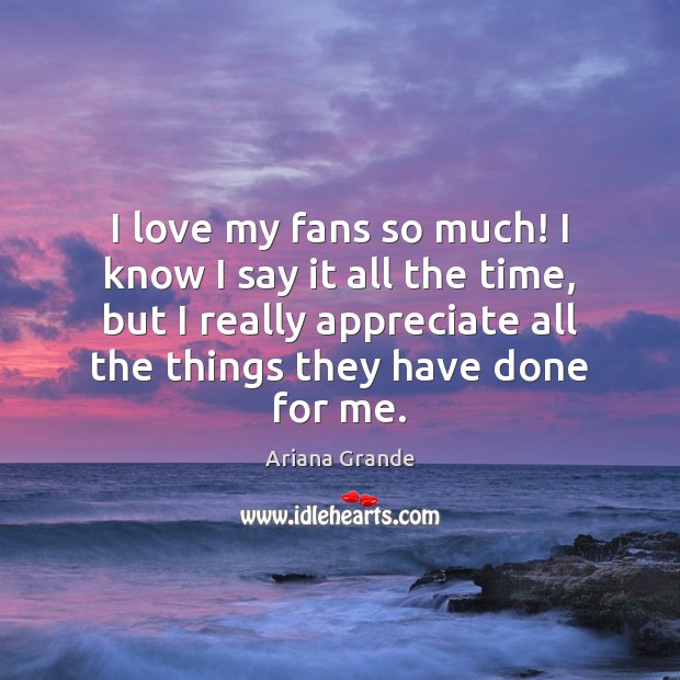 I love my fans so much! I know I say it all Ariana Grande Picture Quote