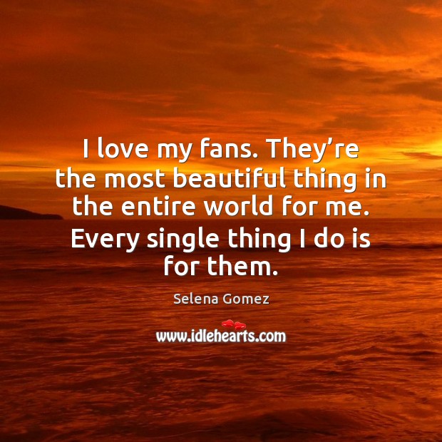 I love my fans. They’re the most beautiful thing in the Selena Gomez Picture Quote