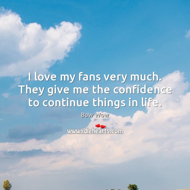 I love my fans very much. They give me the confidence to continue things in life. Bow Wow Picture Quote